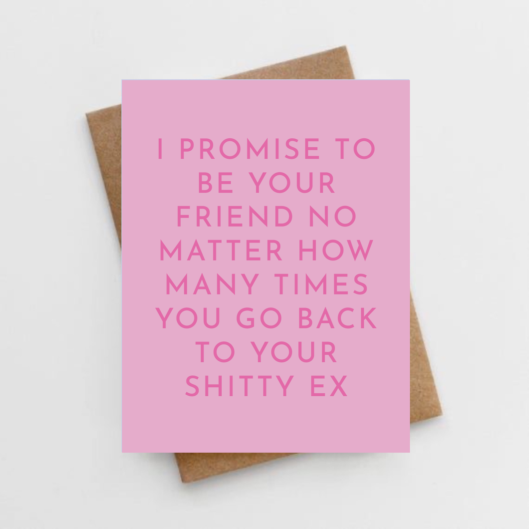 I promise to be your friend no matter how many times you go back to your shitty ex card